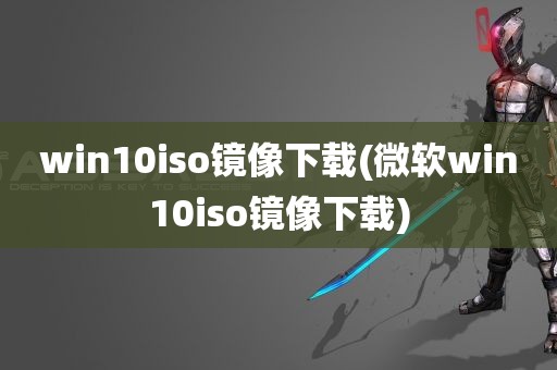 win10iso镜像下载(微软win10iso镜像下载)