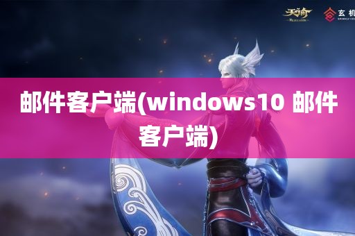 邮件客户端(windows10 邮件客户端)