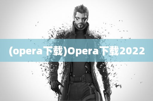 (opera下载)Opera下载2022