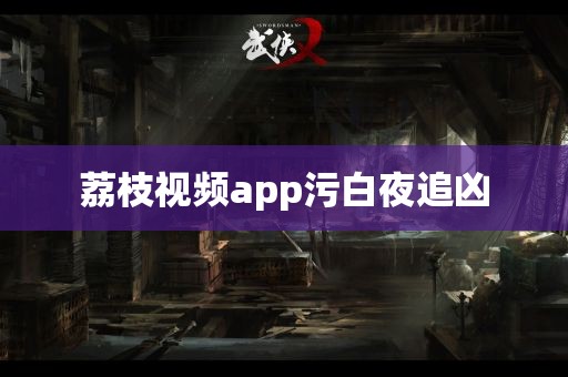 荔枝视频app污白夜追凶