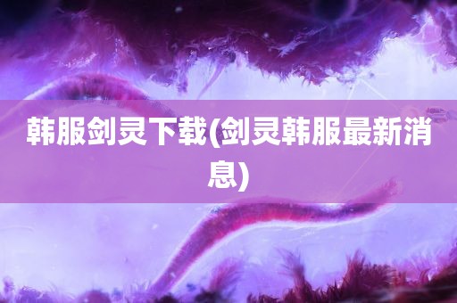 韩服剑灵下载(剑灵韩服最新消息)