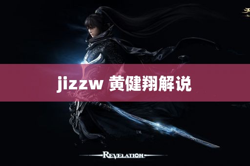 jizzw 黄健翔解说