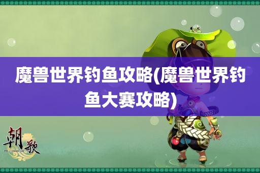 魔兽世界钓鱼攻略(魔兽世界钓鱼大赛攻略)