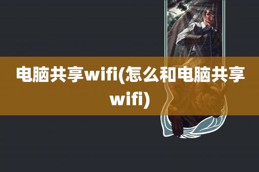 电脑共享wifi(怎么和电脑共享wifi)