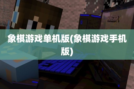 象棋游戏单机版(象棋游戏手机版)