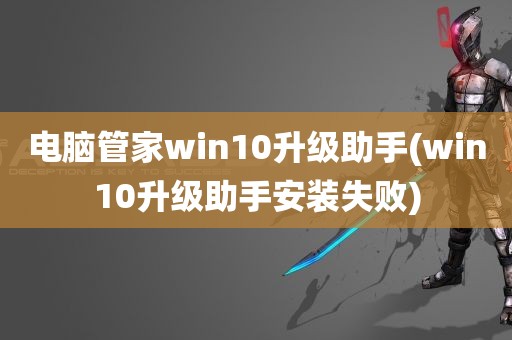 电脑管家win10升级助手(win10升级助手安装失败)