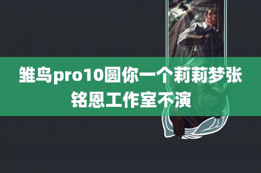 雏鸟pro10圆你一个莉莉梦张铭恩工作室不演