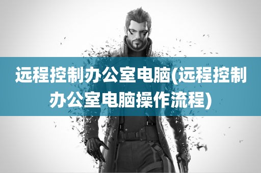 远程控制办公室电脑(远程控制办公室电脑操作流程)