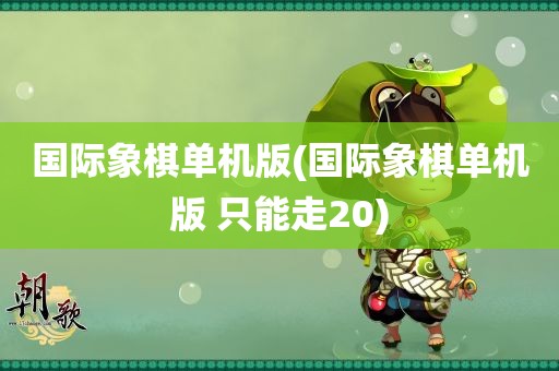 国际象棋单机版(国际象棋单机版 只能走20)