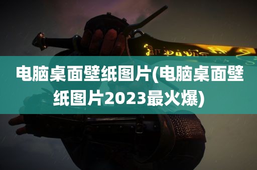 电脑桌面壁纸图片(电脑桌面壁纸图片2023最火爆)