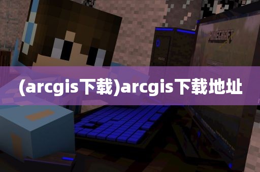 (arcgis下载)arcgis下载地址