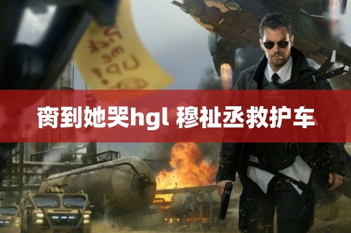 脔到她哭hgl 穆祉丞救护车