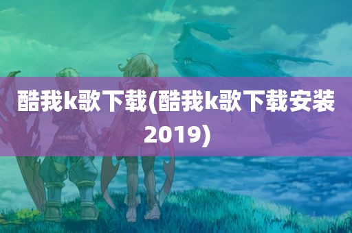 酷我k歌下载(酷我k歌下载安装2019)