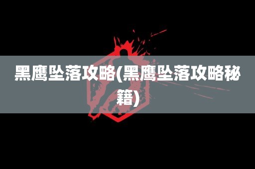 黑鹰坠落攻略(黑鹰坠落攻略秘籍)