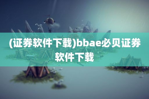 (证券软件下载)bbae必贝证券软件下载