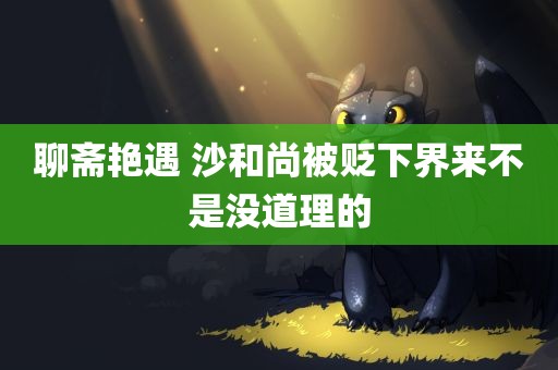 聊斋艳遇 沙和尚被贬下界来不是没道理的