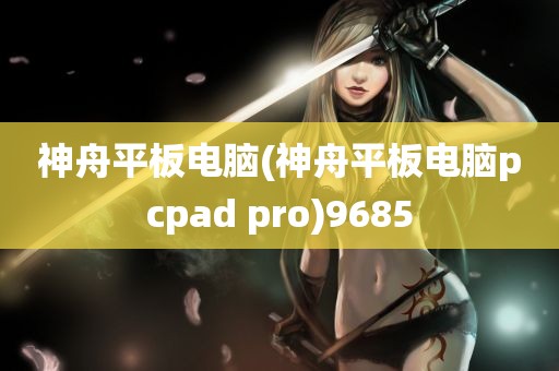 神舟平板电脑(神舟平板电脑pcpad pro)9685