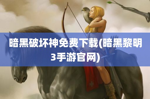 暗黑破坏神免费下载(暗黑黎明3手游官网)