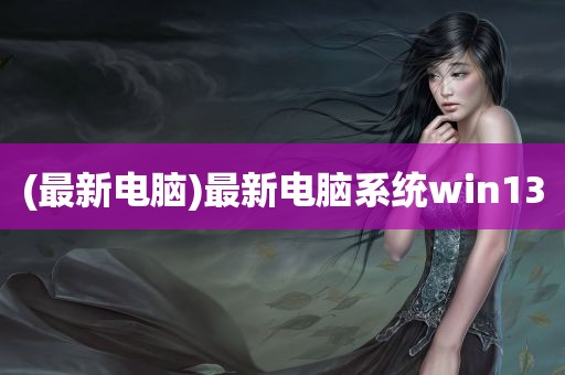 (最新电脑)最新电脑系统win13