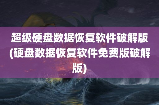 超级硬盘数据恢复软件破解版(硬盘数据恢复软件免费版破解版)