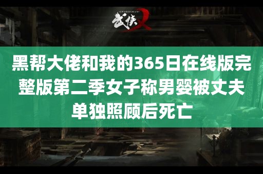 黑帮大佬和我的365日在线版完整版第二季女子称男婴被丈夫单独照顾后死亡