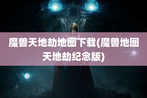 魔兽天地劫地图下载(魔兽地图天地劫纪念版)