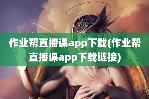 作业帮直播课app下载(作业帮直播课app下载链接)