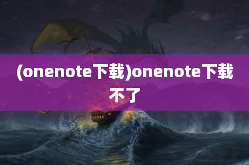 (onenote下载)onenote下载不了