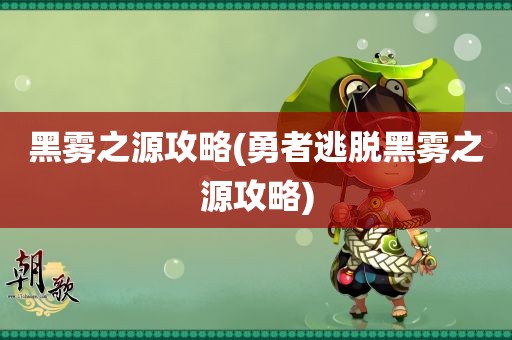 黑雾之源攻略(勇者逃脱黑雾之源攻略)