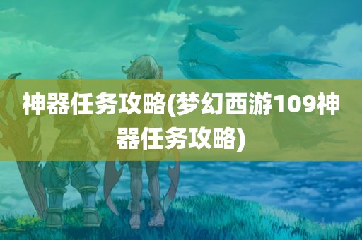 神器任务攻略(梦幻西游109神器任务攻略)