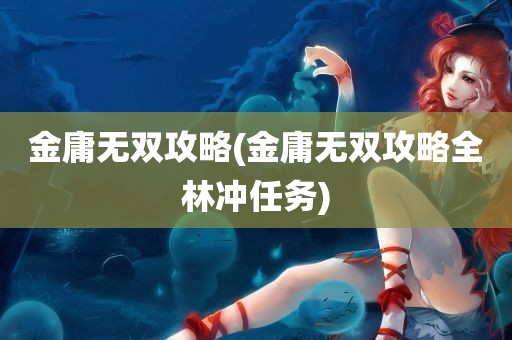 金庸无双攻略(金庸无双攻略全林冲任务)