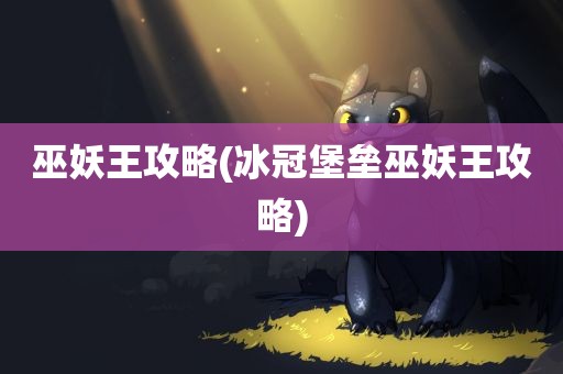 巫妖王攻略(冰冠堡垒巫妖王攻略)