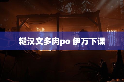 糙汉文多肉po 伊万下课