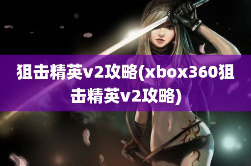 狙击精英v2攻略(xbox360狙击精英v2攻略)