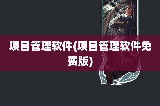 项目管理软件(项目管理软件免费版)