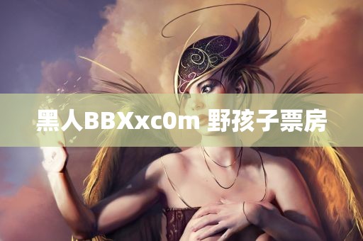 黑人BBXxc0m 野孩子票房