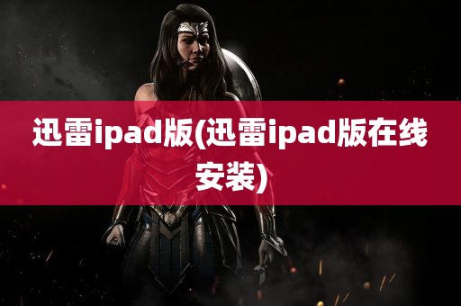 迅雷ipad版(迅雷ipad版在线安装)