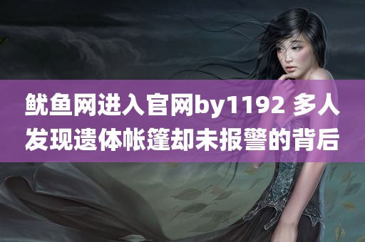 鱿鱼网进入官网by1192 多人发现遗体帐篷却未报警的背后