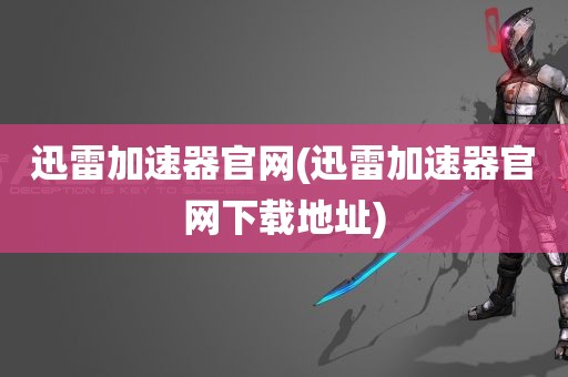 迅雷加速器官网(迅雷加速器官网下载地址)