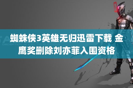 蜘蛛侠3英雄无归迅雷下载 金鹰奖删除刘亦菲入围资格