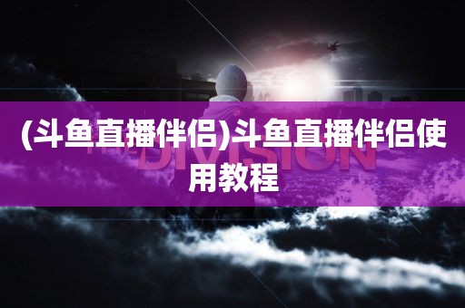 (斗鱼直播伴侣)斗鱼直播伴侣使用教程