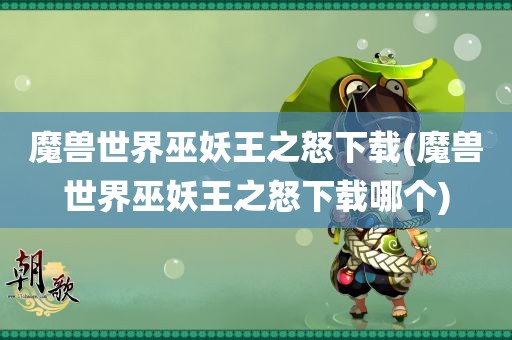 魔兽世界巫妖王之怒下载(魔兽世界巫妖王之怒下载哪个)