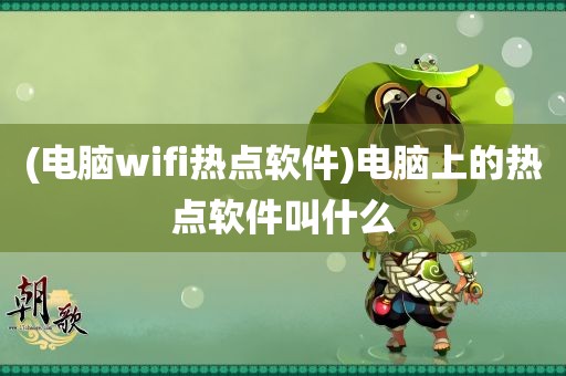 (电脑wifi热点软件)电脑上的热点软件叫什么