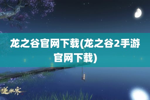 龙之谷官网下载(龙之谷2手游官网下载)