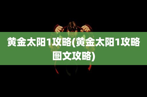 黄金太阳1攻略(黄金太阳1攻略图文攻略)