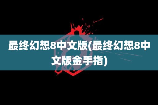 最终幻想8中文版(最终幻想8中文版金手指)