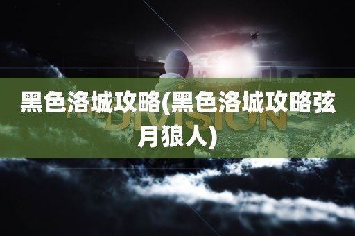 黑色洛城攻略(黑色洛城攻略弦月狼人)