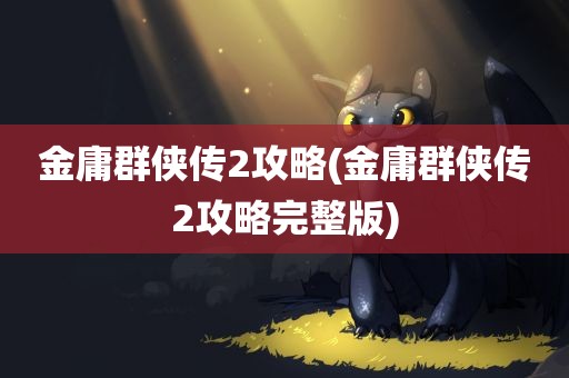 金庸群侠传2攻略(金庸群侠传2攻略完整版)