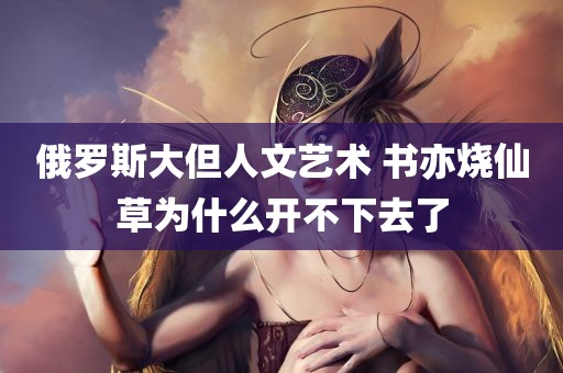 俄罗斯大但人文艺术 书亦烧仙草为什么开不下去了