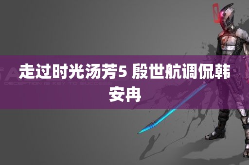 走过时光汤芳5 殷世航调侃韩安冉